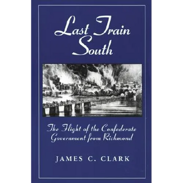 Last Train South: The Flight of the Confederate Government from Richmond
