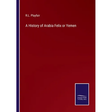 A History of Arabia Felix or Yemen