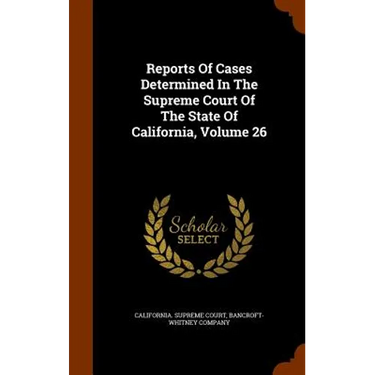 Reports Of Cases Determined In The Supreme Court Of The State Of California, Volume 26
