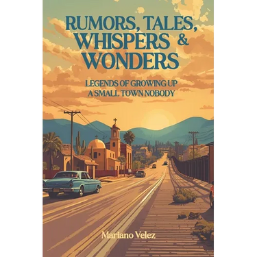 Rumors, Tales, Whispers & Wonders: Legends of Growing Up a Small Town Nobody