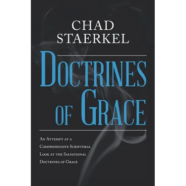 Doctrines of Grace: An Attempt at a Comprehensive Scriptural Look at the Salvational Doctrines of Grace