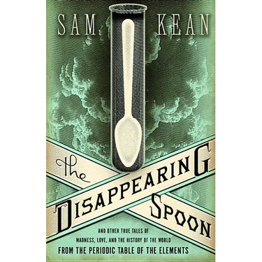 The Disappearing Spoon and Other True Tales of Madness, Love, and the History of the World from the Periodic Table of the Elements