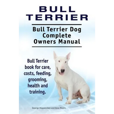Bull Terrier. Bull Terrier Dog Complete Owners Manual. Bull Terrier book for care, costs, feeding, grooming, health and training.