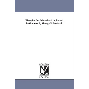 Thoughts On Educational topics and institutions. by George S. Boutwell.