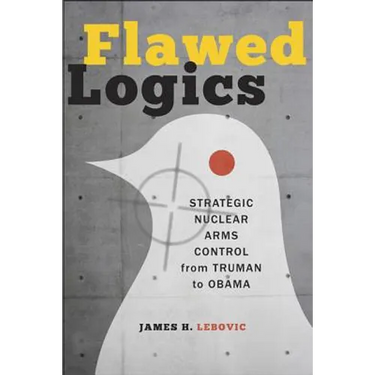 Flawed Logics: Strategic Nuclear Arms Control from Truman to Obama