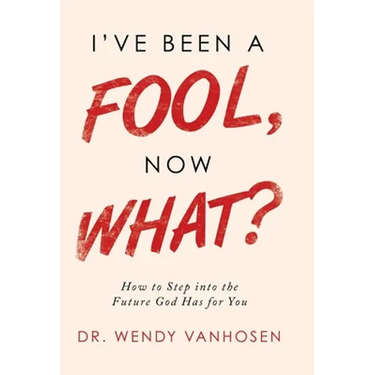 I'Ve Been a Fool, Now What?: How to Step into the Future God Has for You