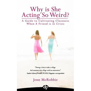 Why is She Acting So Weird?: A Guide to Cultivating Closeness When a Friend is in Crisis