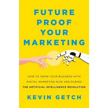Future Proof Your Marketing: How to Grow Your Business with Digital Marketing Now and During the Artificial Intelligence Revolution