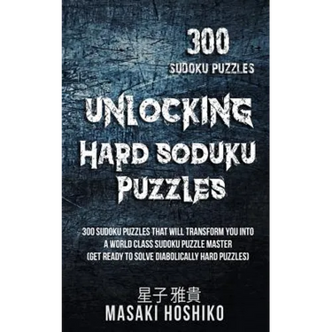 Unlocking Hard Soduku Puzzles: 300 Sudoku Puzzles That Will Transform You Into A World Class Sudoku Puzzle Master (Get Ready To Solve Diabolically Ha
