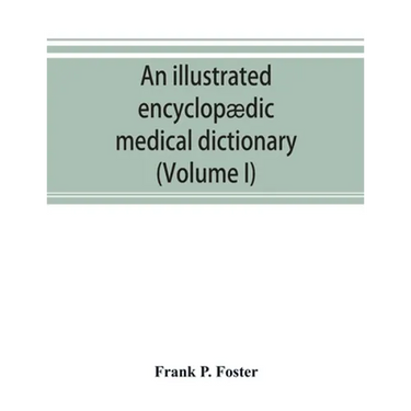 An illustrated encyclopædic medical dictionary. Being a dictionary of the technical terms used by writers on medicine and the collateral sciences, in