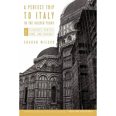 A Perfect Trip to Italy-in the Golden Years: Volume 1: Florence, Venice, Rome, and Tuscany