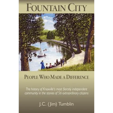 Fountain City: People Who Made a Difference: The history of Knoxville's most fiercely independent community in the stories of 56 extraordinary citizen