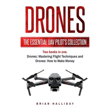 Drones: The Essential UAV Pilot's Collection: Two books in one, Drones: Mastering Flight Techniques and Drones: How to Make Money