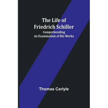 The Life of Friedrich Schiller: Comprehending an Examination of His Works