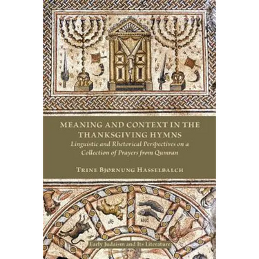 Meaning and Context in the Thanksgiving Hymns: Linguistic and Rhetorical Perspectives on a Collection of Prayers from Qumran