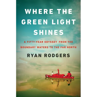 Where the Green Light Shines: A Fifty-Year Odyssey from the Boundary Waters to the Far North