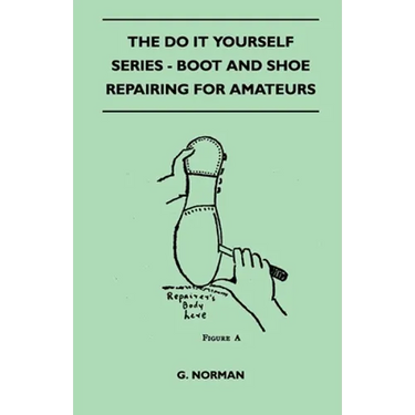 The Do It Yourself Series - Boot And Shoe Repairing For Amateurs