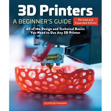 3D Printers: A Beginner's Guide, 2nd Revised and Expanded Edition: All of the Design and Technical Basics You Need to Use Any 3D Printer