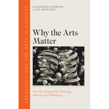 Why the Arts Matter: How Art Shapes Our Thinking, Identity, and Wellbeing