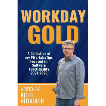 Workday Gold: A Collection of Keith Bitikofer's #WorkdayTips Focused on Software Functionality 2021-2023