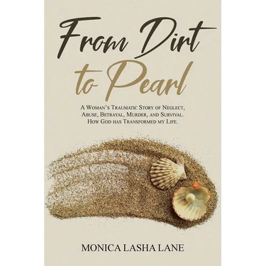 From Dirt to Pearl: A Woman's Traumatic Story of Neglect, Abuse, Betrayal, Murder, and Survival. How God has Transformed my Life.