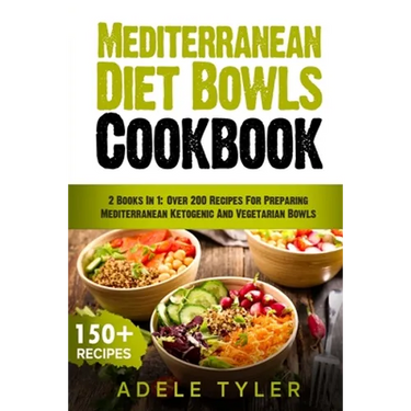 Mediterranean Diet Bowls Cookbook: 2 Books In 1: Over 200 Recipes For Preparing Mediterranean Ketogenic And Vegetarian Bowls