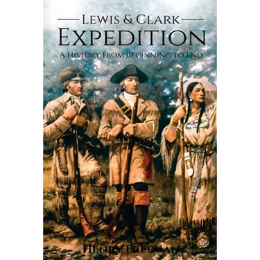 Lewis and Clark Expedition: A History From Beginning to End