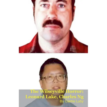 The Wilseyville Horror: Leonard Lake, Charles Ng
