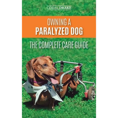 Owning a Paralyzed Dog - The Complete Care Guide: Helping Your Disabled Dog Live Their Life to the Fullest