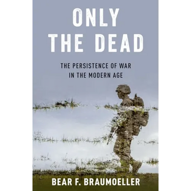 Only the Dead: The Persistence of War in the Modern Age