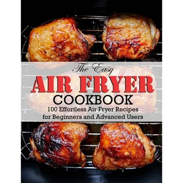 The Easy Air Fryer Cookbook: 100 Effortless Air Fryer Recipes for Beginners and Advanced Users
