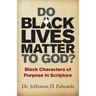 Do Black Lives Matter To God?: Black Characters of Purpose in Scripture