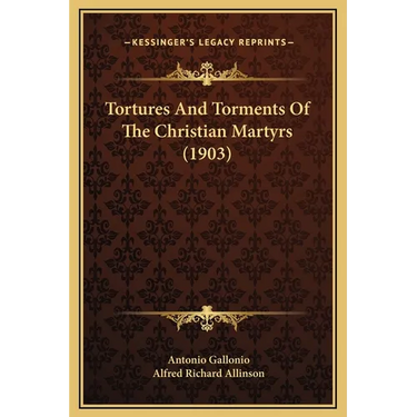 Tortures And Torments Of The Christian Martyrs (1903)