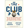 The Club: How the English Premier League Became the Wildest, Richest, Most Disruptive Force in Sports