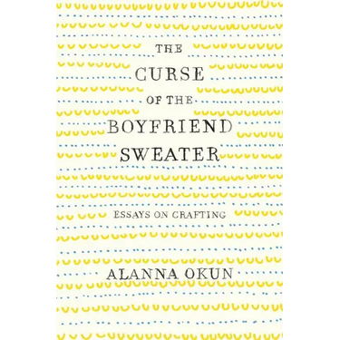 The Curse of the Boyfriend Sweater: Essays on Crafting