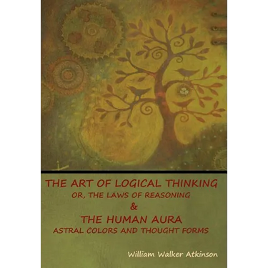 The Art of Logical Thinking; Or, The Laws of Reasoning & The Human Aura: Astral Colors and Thought Forms