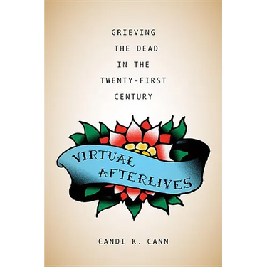 Virtual Afterlives: Grieving the Dead in the Twenty-First Century