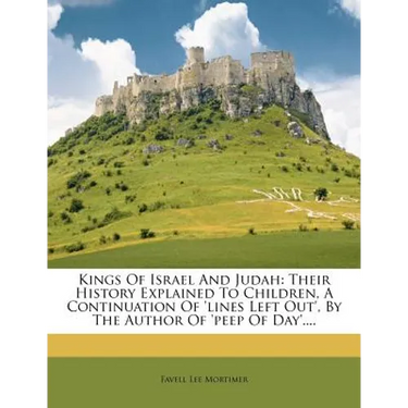 Kings of Israel and Judah: Their History Explained to Children, a Continuation of 'lines Left Out', by the Author of 'peep of Day'....