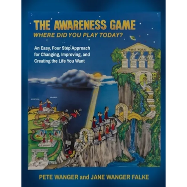 The Awareness Game: An Easy, Four Step Approach for Changing, Improving, and Creating the Life You Want