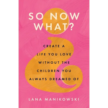 So Now What?: Create a Life You Love Without the Children You Always Dreamed Of