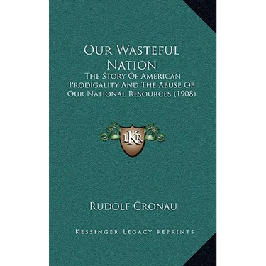 Our Wasteful Nation: The Story Of American Prodigality And The Abuse Of Our National Resources (1908)