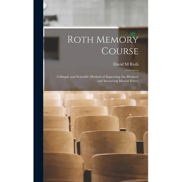 Roth Memory Course: a Simple and Scientific Method of Improving the Memory and Increasing Mental Power