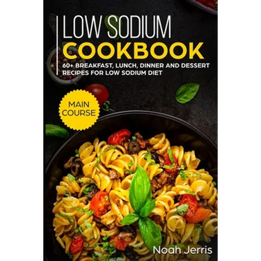 Low Sodium Cookbook: MAIN COURSE - 60+ Breakfast, Lunch, Dinner and Dessert Recipes for Low Sodium Diet