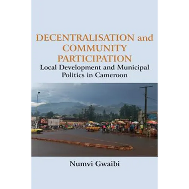 Decentralisation and Community Participation: Local Development and Municipal Politics in Cameroon