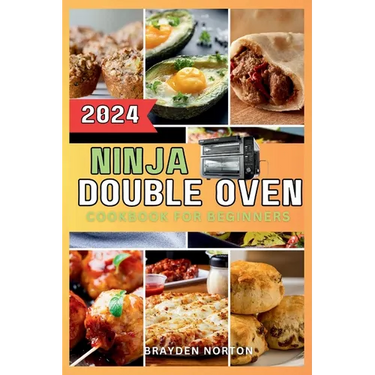 Ninja Double Oven Cookbook For Beginners: Your Comprehensive Guide to Mastering Basic Operations to Meal Prepping - Fast, Easy, and Delicious Recipes