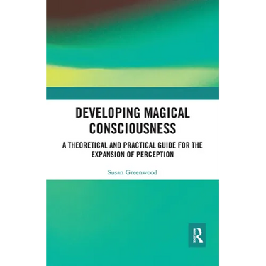 Developing Magical Consciousness: A Theoretical and Practical Guide for the Expansion of Perception