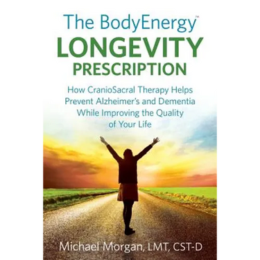 The BodyEnergy Longevity Prescription: How CranioSacral Therapy helps prevent Alzheimer's and Dementia while improving your quality of life