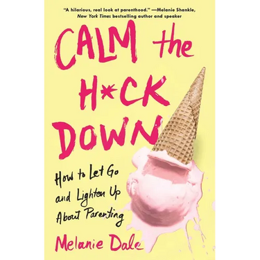 Calm the H*ck Down: How to Let Go and Lighten Up about Parenting