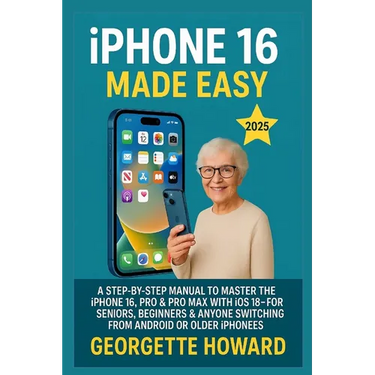 iPhone 16 Made Easy: A Step-by-Step Manual to Master the iPhone 16, Pro & Pro Max with iOS 18 - For Seniors, Beginners & Anyone Switching from Android