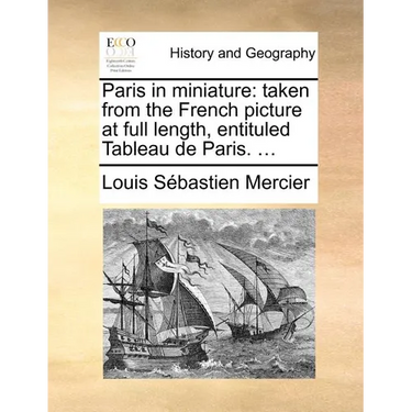Paris in Miniature: Taken from the French Picture at Full Length, Entituled Tableau de Paris. ...